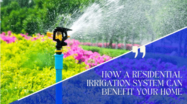 How a Residential Irrigation System Can Benefit Your Home